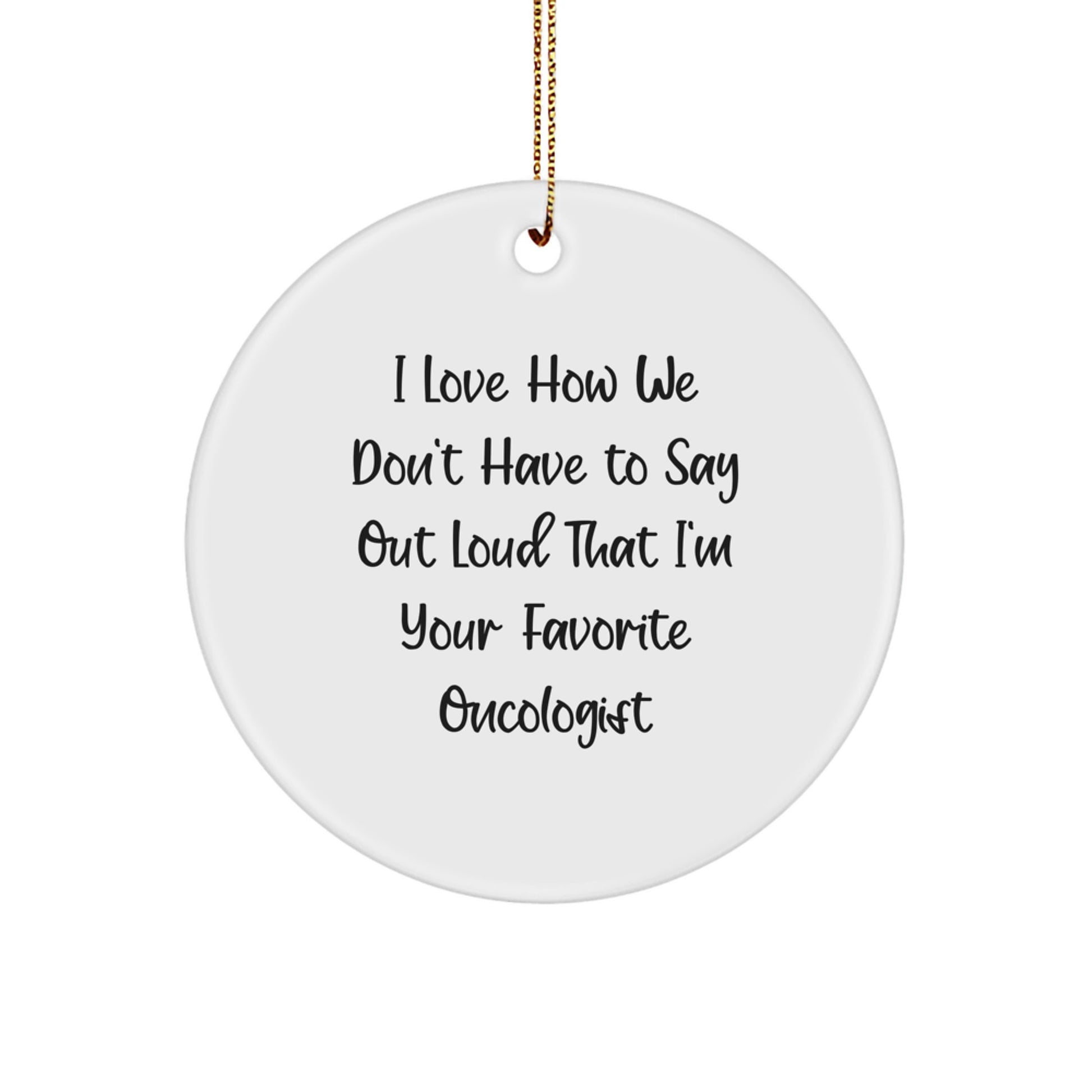 Funny Oncologist Gifts from Men to Favorite Oncologists for Christmas Unique Circle Ornaments, 'I Love How We Don't Have To Say Out Loud That I'm Your Favorite Oncologist' Quote Ornament - Image 1