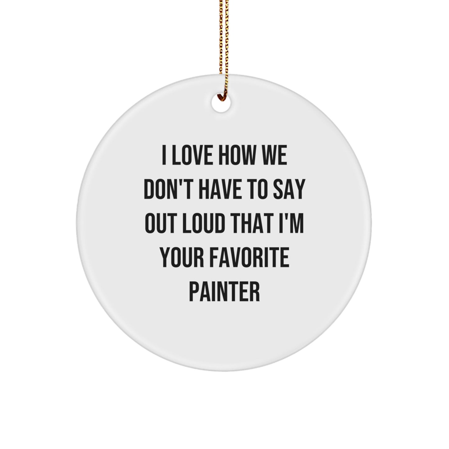 Funny Painter Gifts from Friends, Unique Circle Ornament for Painter, I Love How We Don't Have To Say Out Loud That I'm Your Favorite Painter, Christmas Unique Gifts for Painter - Image 1