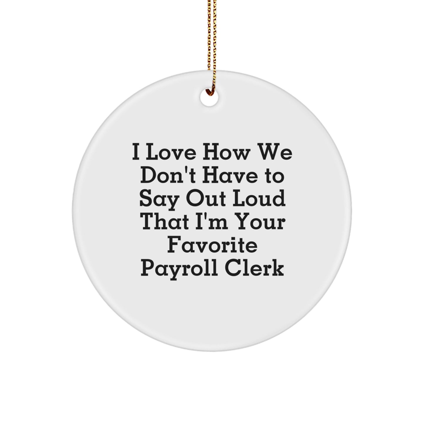 Funny Payroll Clerk Gifts from Friends to Coworkers - I Love How We Don't Have To Say Out Loud That I'm Your Favorite Payroll Clerk, Christmas Unique Circle Ornaments - Image 1