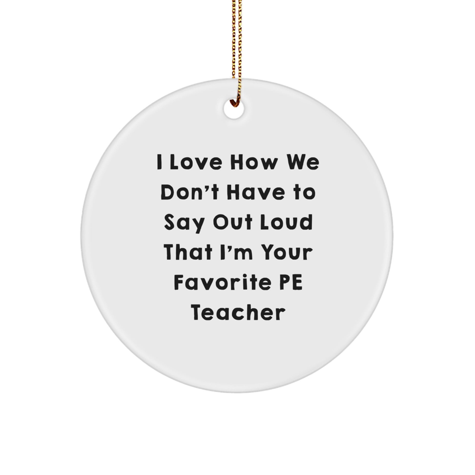 Funny PE Teacher Gifts from Men, White Circle Ornament with I Love How We Don't Have To Say Out Loud That I'm Your Favorite PE Teacher, Perfect for Christmas Unique Gifts - Image 1