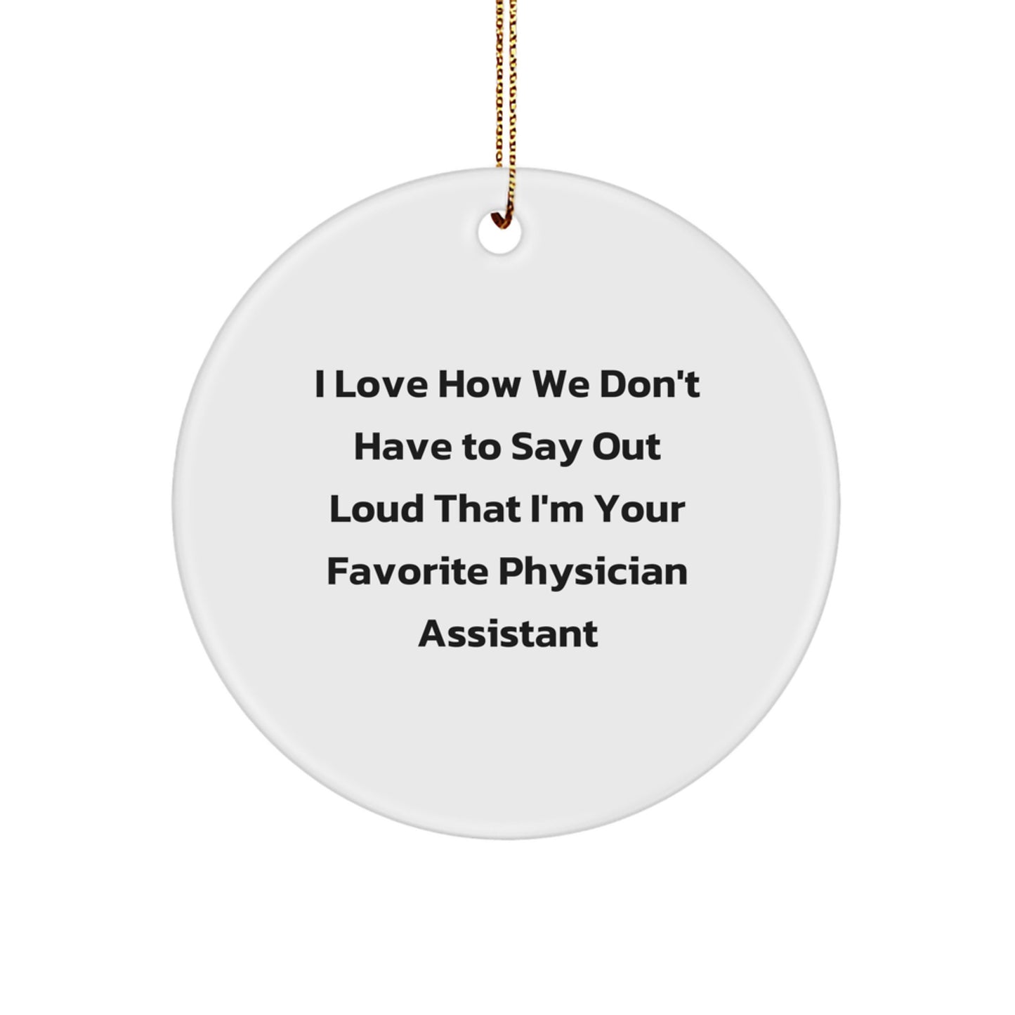 Gifts from Men, Physician Assistant Christmas Unique Gifts, Funny Quote Circle Ornament, I Love How We Don't Have To Say Out Loud That I'm Your Favorite Physician Assistant - Image 1