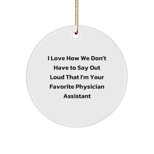 Gifts from Men, Physician Assistant Christmas Unique Gifts, Funny Quote Circle Ornament, I Love How We Don't Have To Say Out Loud That I'm Your Favorite Physician Assistant - Image 1