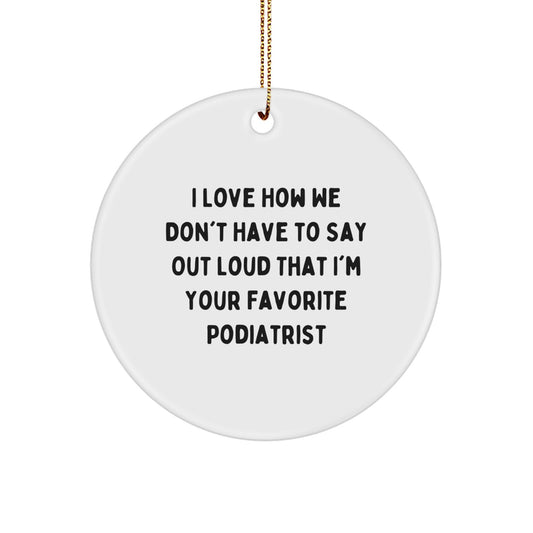 Funny Podiatrist Circle Ornament, Gifts from Friends to Favorite Podiatrists, Christmas Unique Gifts, I Love How We Don't Have To Say Out Loud That I'm Your Favorite Podiatrist - Image 1