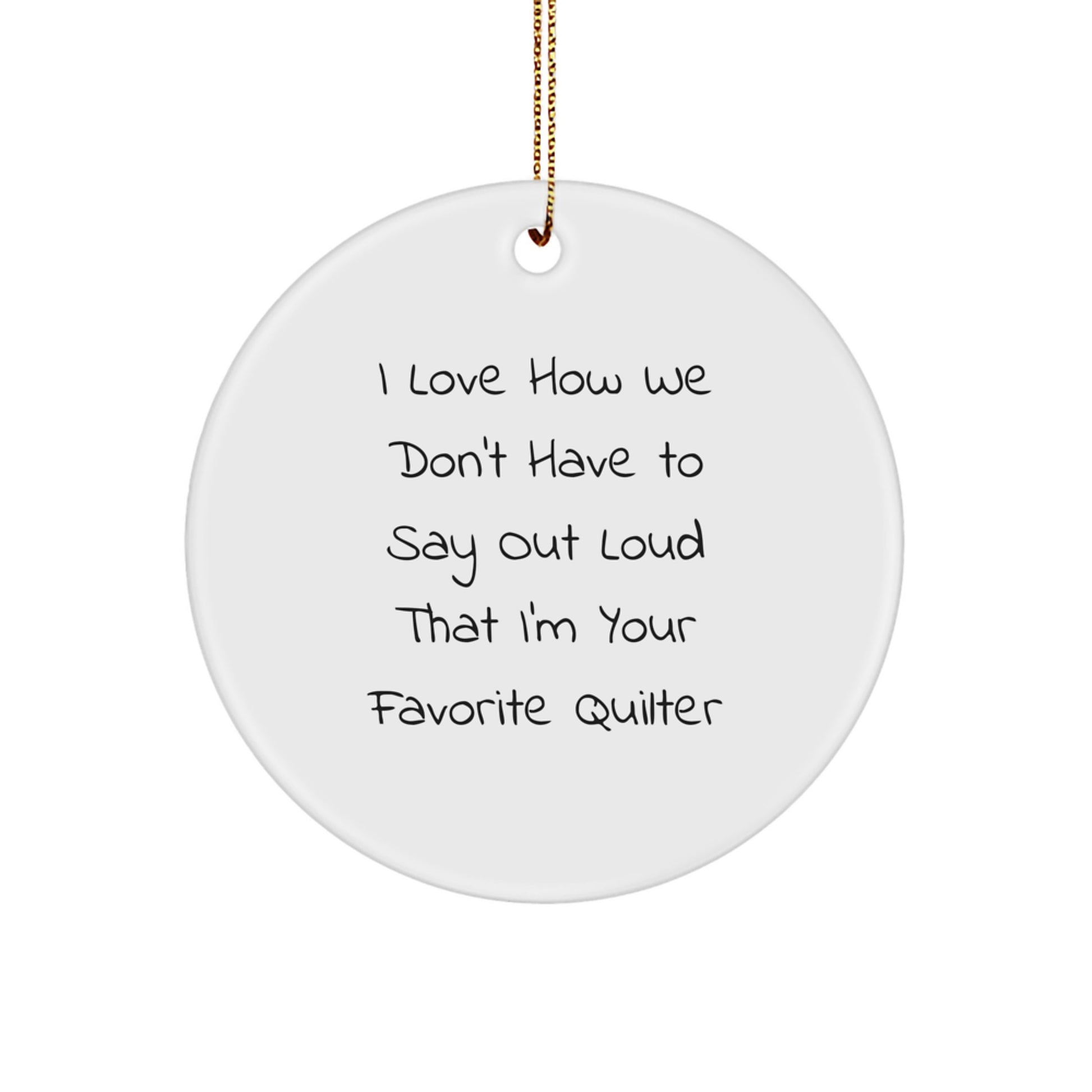 Funny Quilter Gifts from Friends for Favorite Quilter Christmas Unique Ornaments Circle Shape Decorations, I Love How We Don't Have To Say Out Loud - Image 1