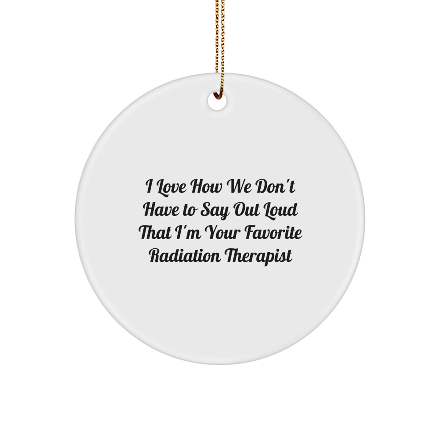 Funny Radiation Therapist Gifts from Friends, Circle Ornament I Love How We Don't Have To Say Out Loud That I'm Your Favorite Radiation Therapist Christmas Unique Gift for Men Women Coworkers Family. - Image 1