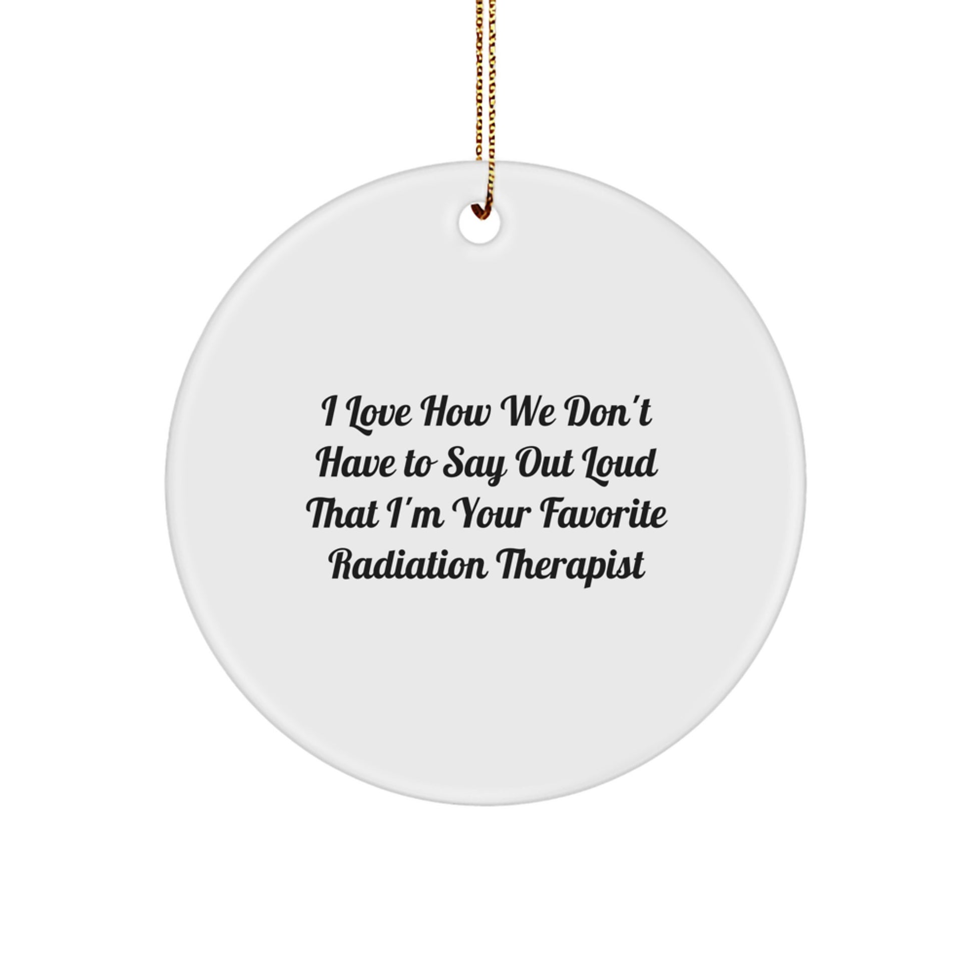 Funny Radiation Therapist Gifts from Friends, Circle Ornament I Love How We Don't Have To Say Out Loud That I'm Your Favorite Radiation Therapist Christmas Unique Gift for Men Women Coworkers Family. - Image 1