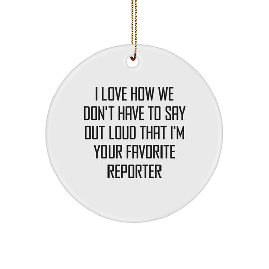 Funny Reporter Gifts - 'I Love How We Don't Have To Say Out Loud That I'm Your Favorite Reporter' Circle Ornament, Gifts from Men to Reporter, Gifts for Reporter - Image 1