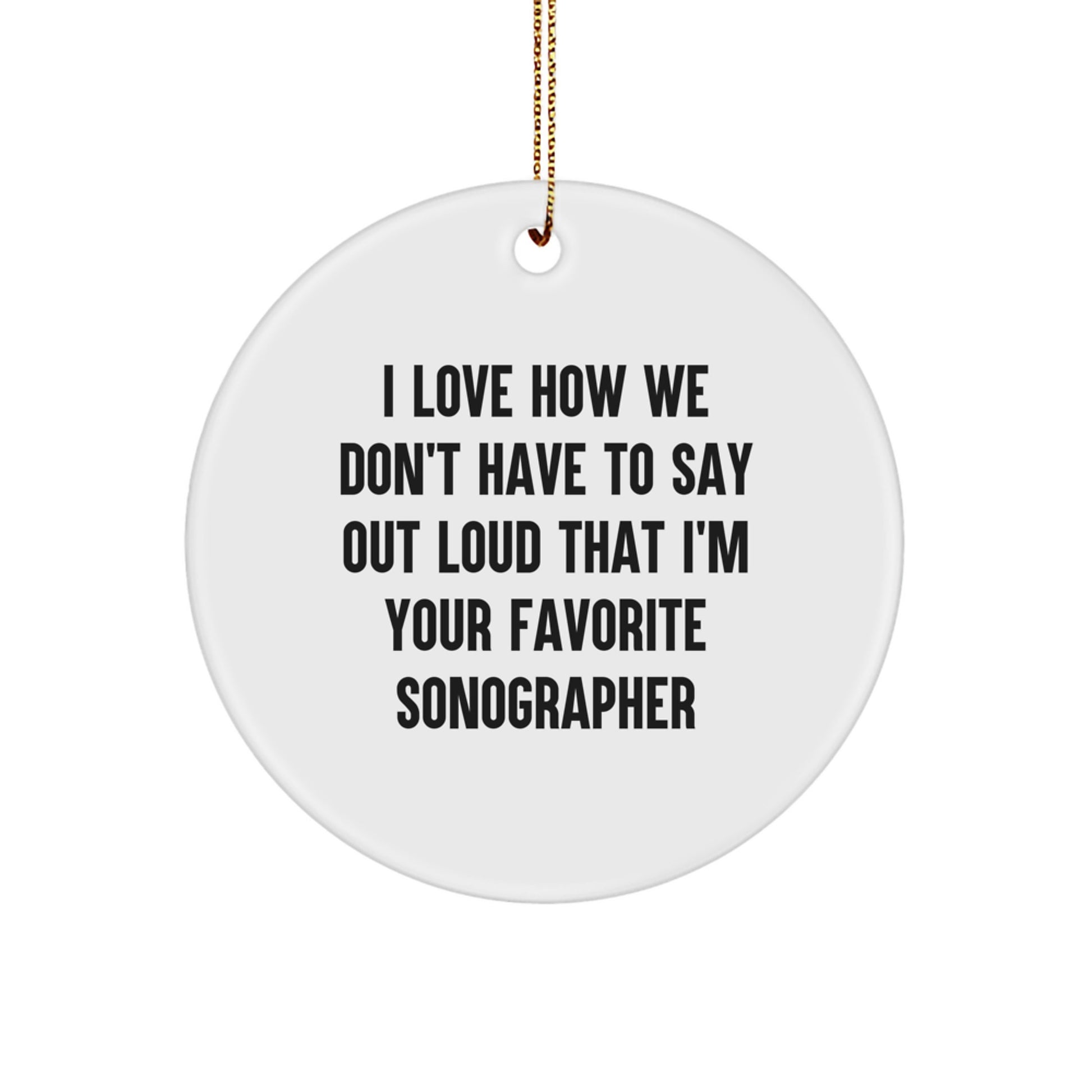 Funny Sonographer Gifts from Friends and Family - Circle Ornament with 'I Love How We Don't Have To Say Out Loud That I'm Your Favorite Sonographer' Quote, Perfect for Christmas - Image 1