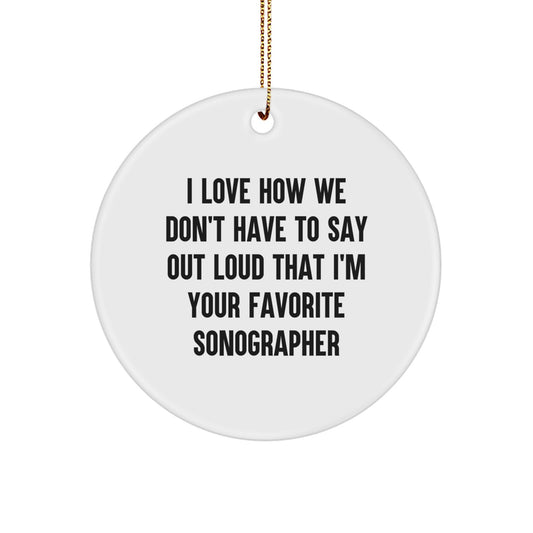 Funny Sonographer Gifts from Friends and Family - Circle Ornament with 'I Love How We Don't Have To Say Out Loud That I'm Your Favorite Sonographer' Quote, Perfect for Christmas - Image 1