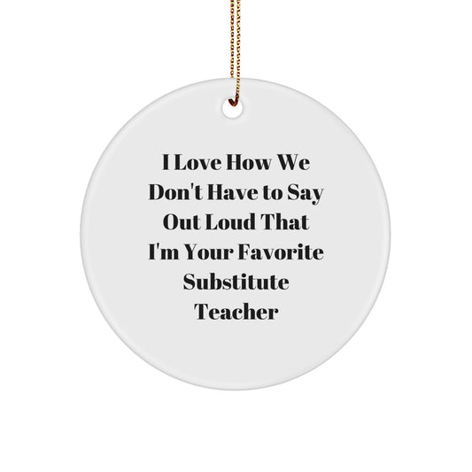 Funny Substitute Teacher Gifts from Friends - I Love How We Don't Have To Say Out Loud That I'm Your Favorite - Circle Ornament for Christmas - Image 1