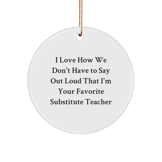 Funny Substitute Teacher Gifts from Friends for Christmas Unique Presentations - I Love How We Don't Have To Say Out Loud That I'm Your Favorite Substitute Teacher Circle Ornament - Image 1