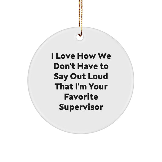 Funny Supervisor Gifts from Friends for Christmas - I Love How We Don't Have To Say Out Loud That I'm Your Favorite Supervisor Circle Ornament - Image 1