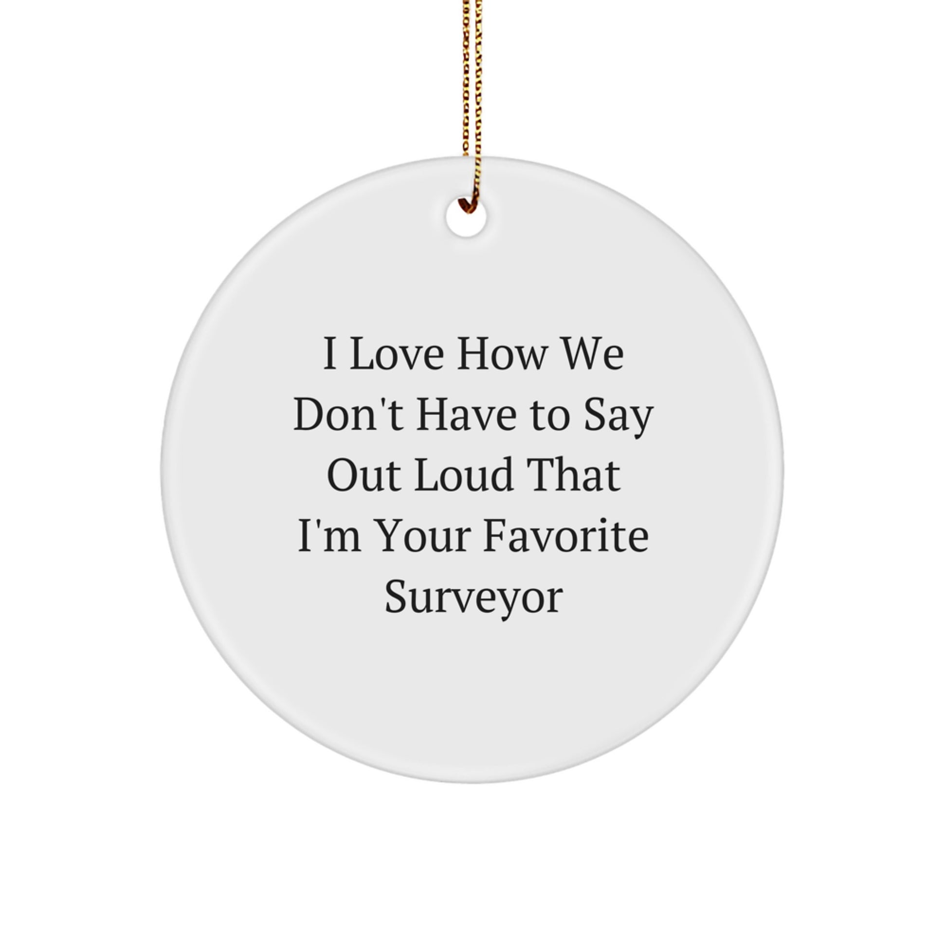 Funny Surveyor Gifts - I Love How We Don't Have To Say Out Loud That I'm Your Favorite Surveyor, Circle Ornament for Surveyor, White, Christmas Unique Gifts from Friends - Image 1