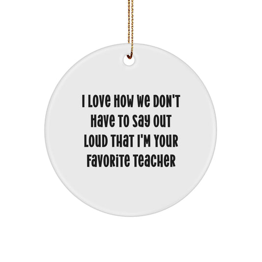 Funny Teacher Gifts from Friends - I Love How We Don't Have To Say Out Loud That I'm Your Favorite Teacher Circle Ornament for Christmas - Image 1
