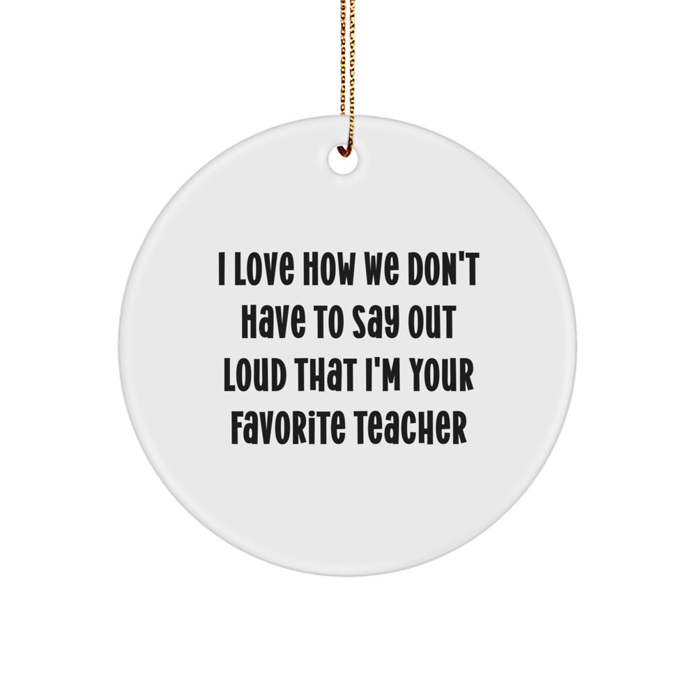 Funny Teacher Gifts from Friends - I Love How We Don't Have To Say Out Loud That I'm Your Favorite Teacher Circle Ornament for Christmas - Image 1