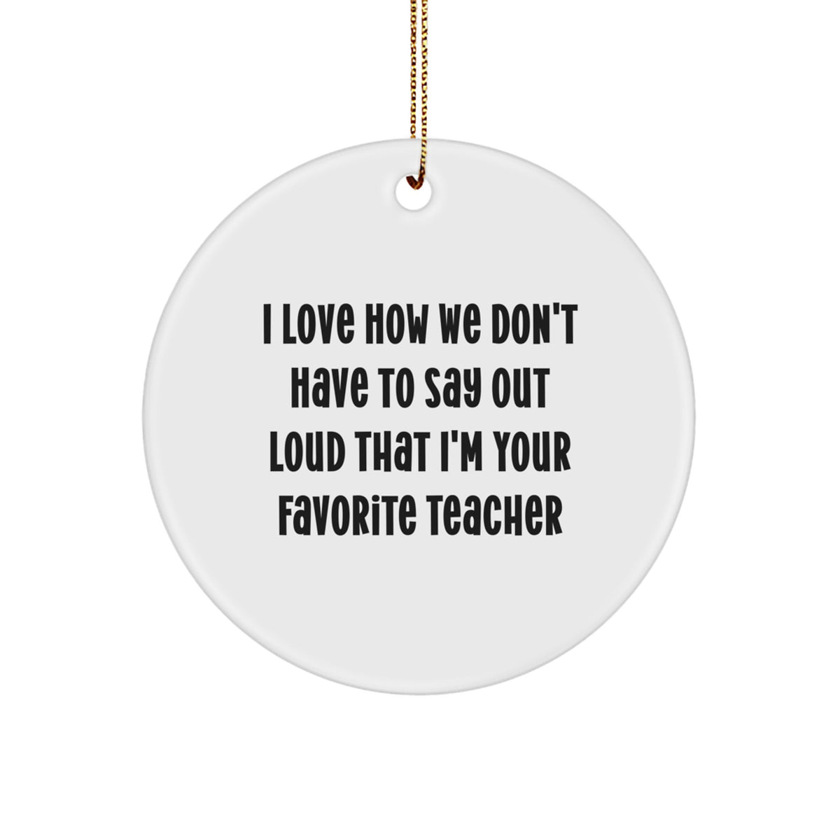 Funny Teacher Gifts from Friends - I Love How We Don't Have To Say Out Loud That I'm Your Favorite Teacher Circle Ornament for Christmas - Image 1