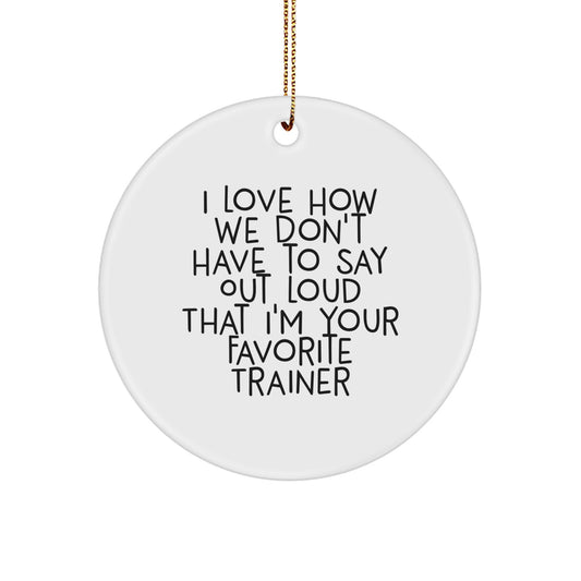 Funny Trainer Gifts from Friends to Favorite Trainers, Circle Ornament for Christmas Unique Gifts, I Love How We Don't Have To Say Out Loud That I'm Your Favorite Trainer - Image 1