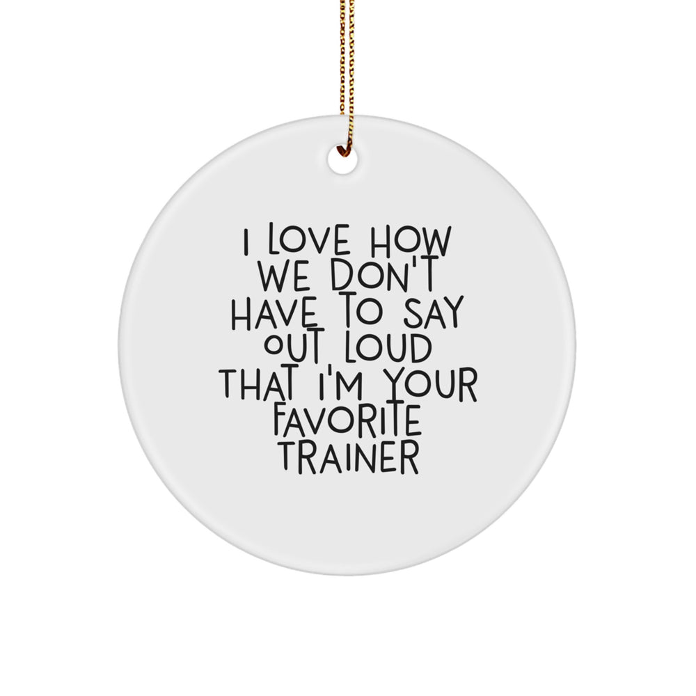 Funny Trainer Gifts from Friends to Favorite Trainers, Circle Ornament for Christmas Unique Gifts, I Love How We Don't Have To Say Out Loud That I'm Your Favorite Trainer - Image 1