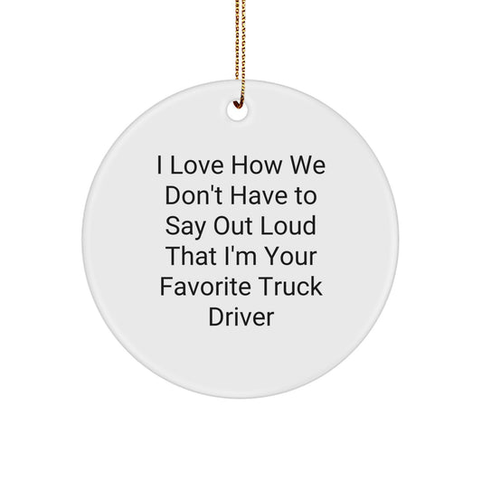 Funny Truck Driver Gifts from Friends for Him - Circle Ornament I Love How We Don't Have To Say Out Loud That I'm Your Favorite Truck Driver, Christmas Unique Presents - Image 1