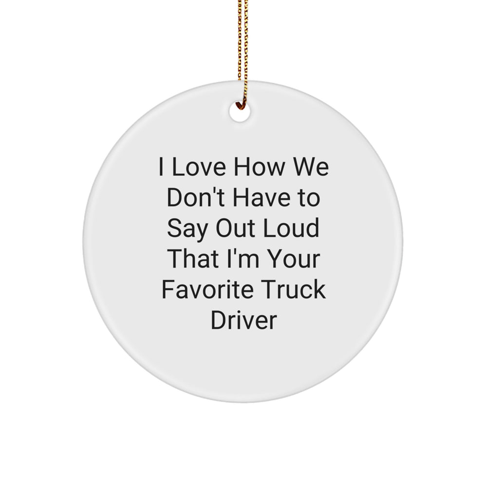 Funny Truck Driver Gifts from Friends for Him - Circle Ornament I Love How We Don't Have To Say Out Loud That I'm Your Favorite Truck Driver, Christmas Unique Presents - Image 1