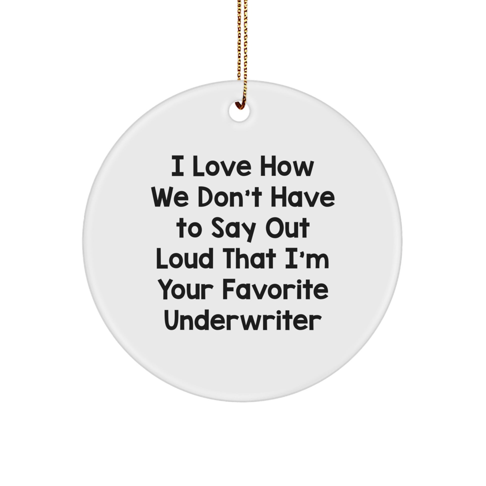 Funny Underwriter Gifts, Unique Circle Ornament for Underwriter, 'I Love How We Don't Have To Say Out Loud That I'm Your Favorite Underwriter' Quote Gifts from Friends to Underwriter for Christmas - Image 1