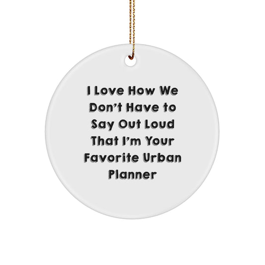 Funny Urban Planner Gifts from Friends for Him, Unique Christmas Circle Ornament, 'I Love How We Don't Have To Say Out Loud That I'm Your Favorite Urban Planner' Quote - Image 1