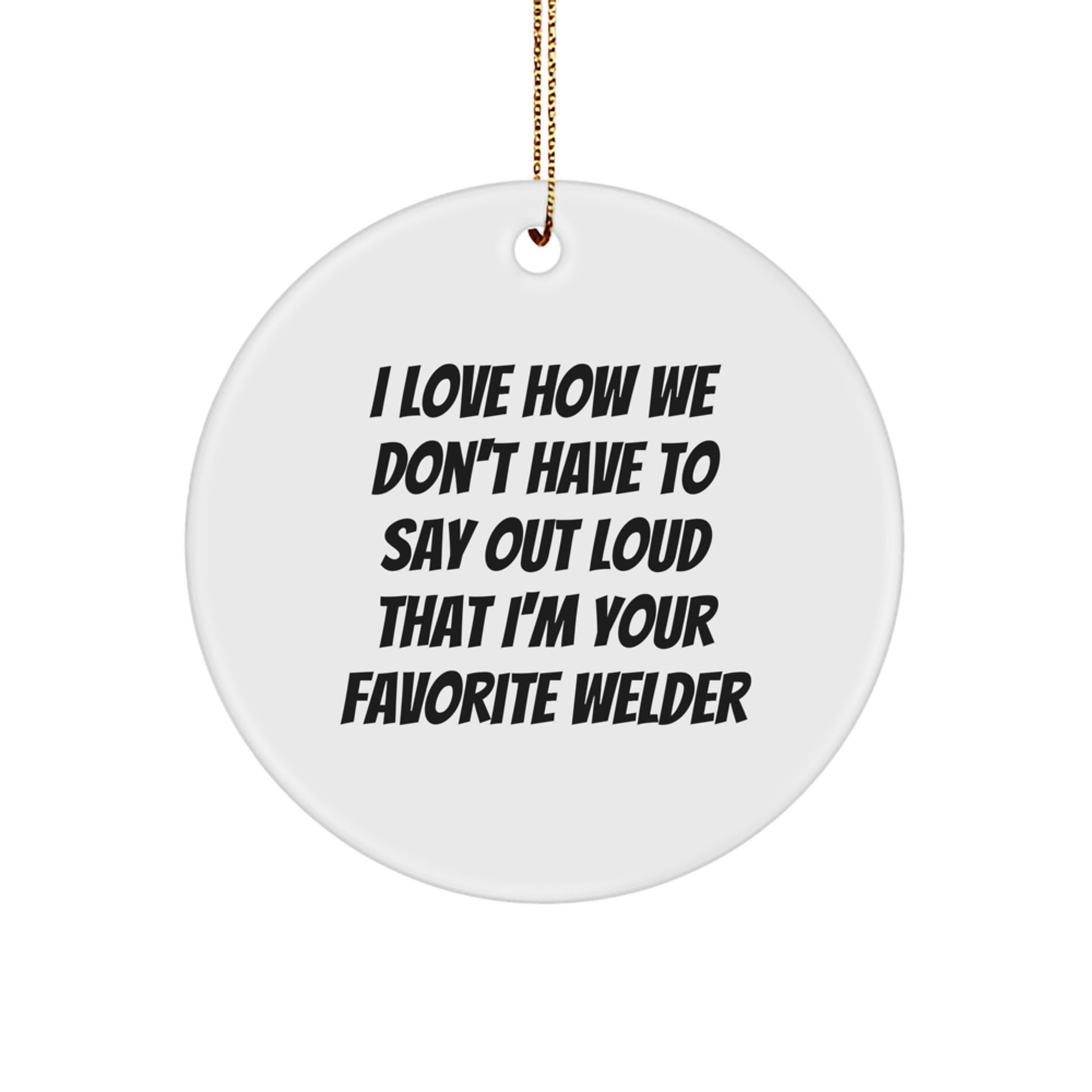 Funny Welder Gifts from Friends, Christmas Unique Gifts for Welder, Circle Ornament 'I Love How We Don't Have To Say Out Loud That I'm Your Favorite Welder' - Image 1