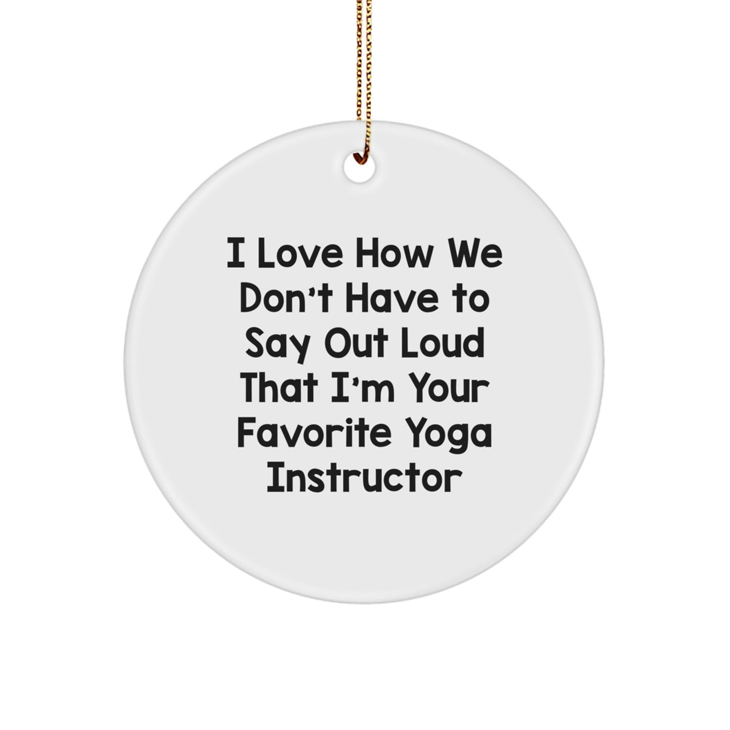 Funny Yoga Instructor Christmas Circle Ornament Gifts from Men to Women Friends Family - I Love How We Don't Have To Say Out Loud That I'm Your Favorite Yoga Instructor - Image 1