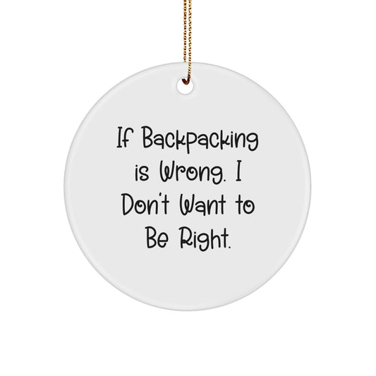 Funny Backpacking Gifts for Friends - Circle Ornament 'If Backpacking Is Wrong. I Don't Want To Be Right.' - Christmas Unique Gifts from Friends - Image 1