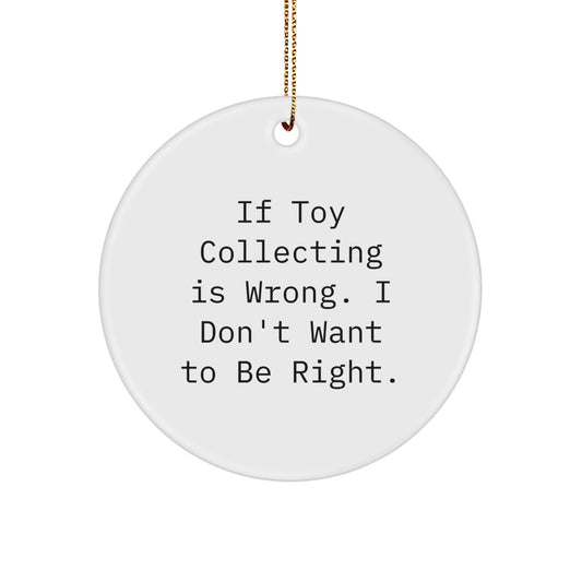Funny Toy Collecting Gifts for Men, Unique Circle Ornament for Christmas, Gifts from Men - If Toy Collecting Is Wrong I Don't Want To Be Right - Image 1