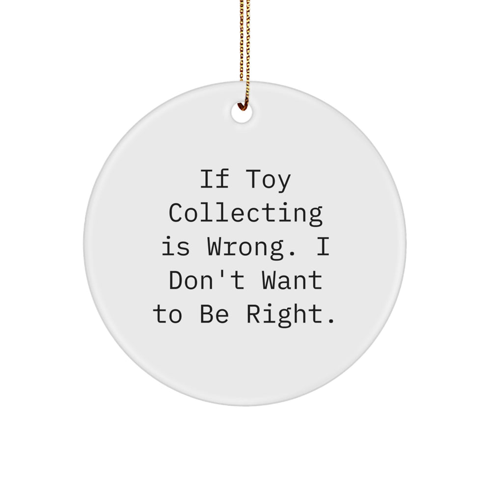 Funny Toy Collecting Gifts for Men, Unique Circle Ornament for Christmas, Gifts from Men - If Toy Collecting Is Wrong I Don't Want To Be Right - Image 1
