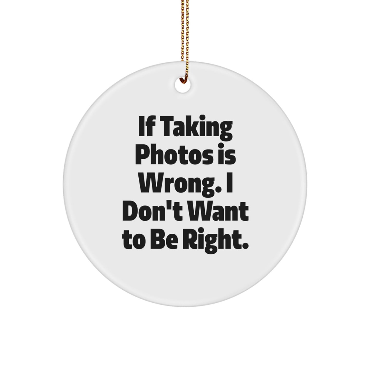 Funny Taking Photos Gifts for Men Circle Ornament, If Taking Photos Is Wrong I Don't Want To Be Right, Christmas Unique Gifts from Friends - Image 1