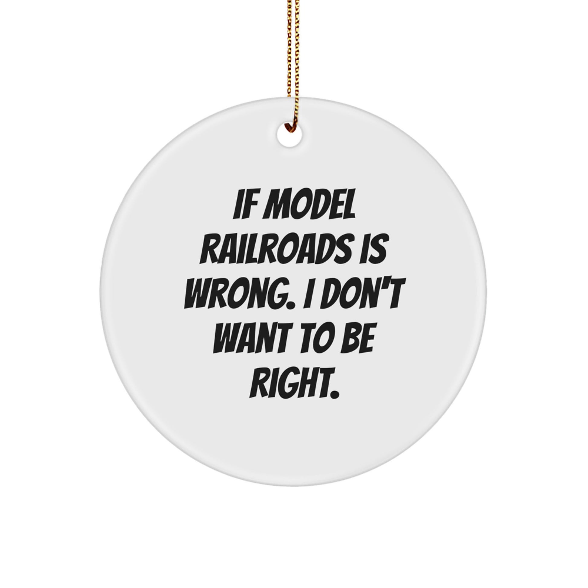 Model Railroads Funny Circle Ornament Gifts from Friends for Christmas Unique Presents - If Model Railroads Is Wrong, I Don't Want To Be Right. - Image 1