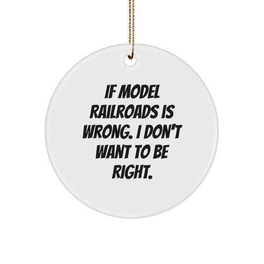Model Railroads Funny Circle Ornament Gifts from Friends for Christmas Unique Presents - If Model Railroads Is Wrong, I Don't Want To Be Right. - Image 1
