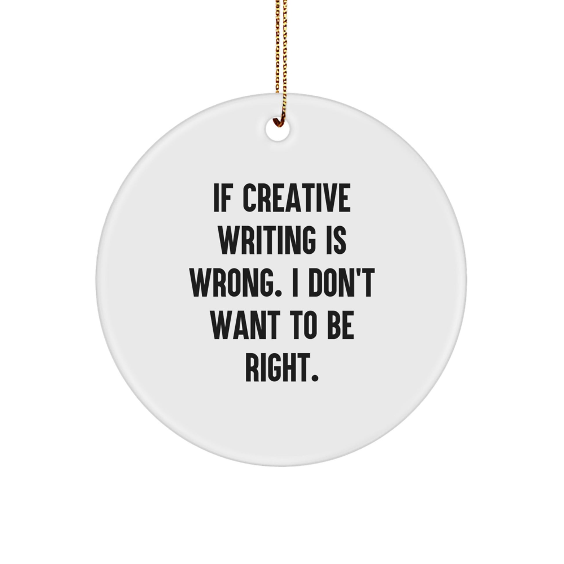 Gifts for Creative Writing Friends - Funny Circle Ornament - White - 'If Creative Writing Is Wrong. I Don't Want To Be Right.' - Image 1