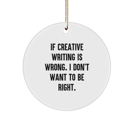 Gifts for Creative Writing Friends - Funny Circle Ornament - White - 'If Creative Writing Is Wrong. I Don't Want To Be Right.' - Image 1