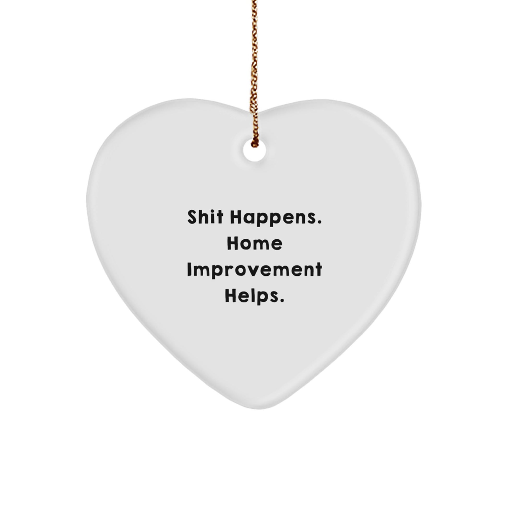Funny Home Improvement Gifts for Christmas - Heart Ornament with 'Shit Happens. Home Improvement Helps.' Quote, Gifts from Men to Home Improvement Friends - Image 1