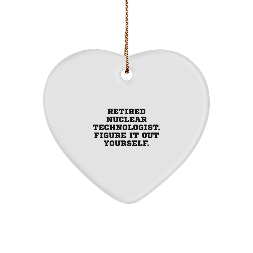 Nuclear Technologist Heart Ornament, 'Retired Nuclear Technologist. Figure It Out Yourself.' Funny Gift for Christmas - Image 1