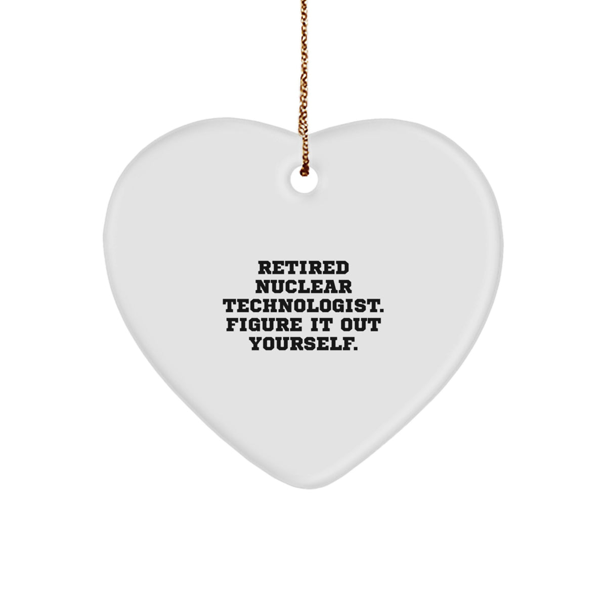 Nuclear Technologist Heart Ornament, 'Retired Nuclear Technologist. Figure It Out Yourself.' Funny Gift for Christmas - Image 1