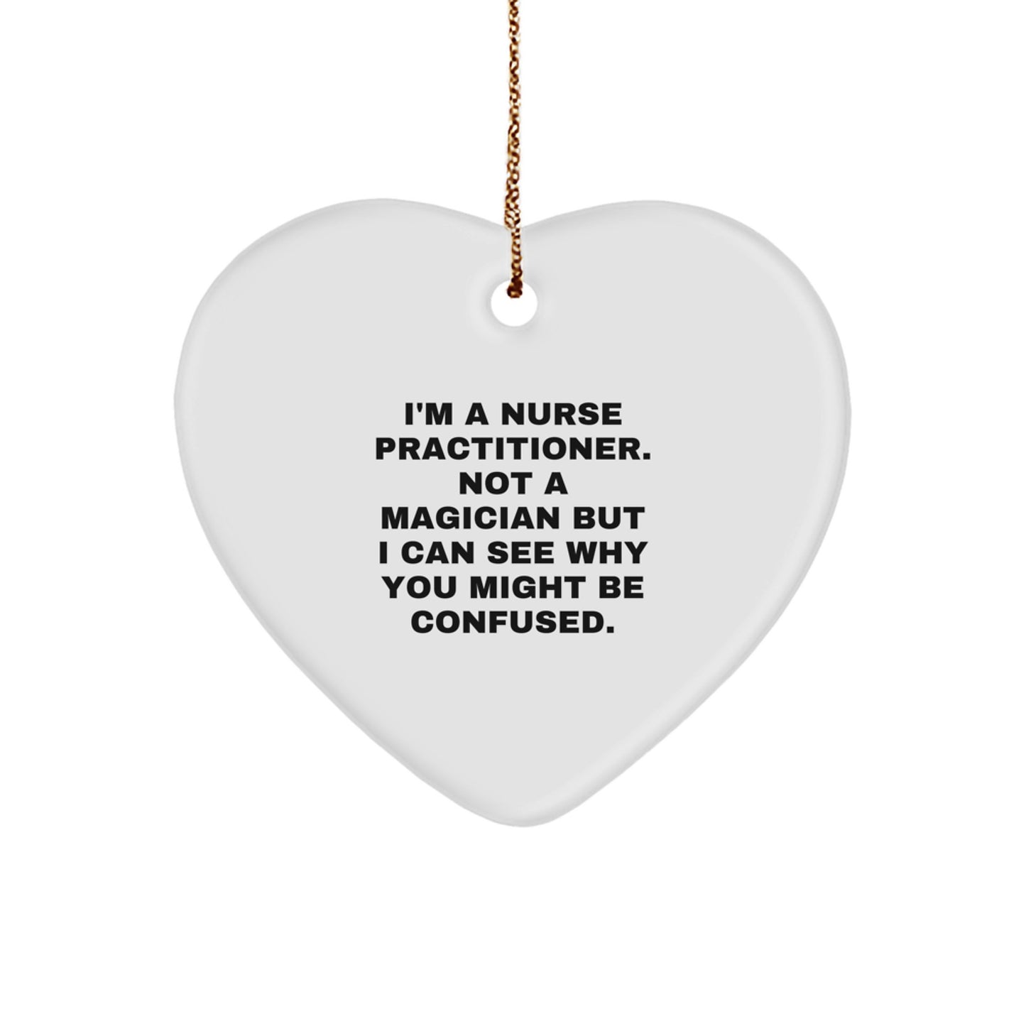 Funny Nurse Practitioner Gifts for Christmas - Heart Ornament with 'I'm A Nurse Practitioner. Not A Magician But I Can See Why You Might Be Confused.' Quote - Gifts from Family to Nurse Practitioner - Image 1