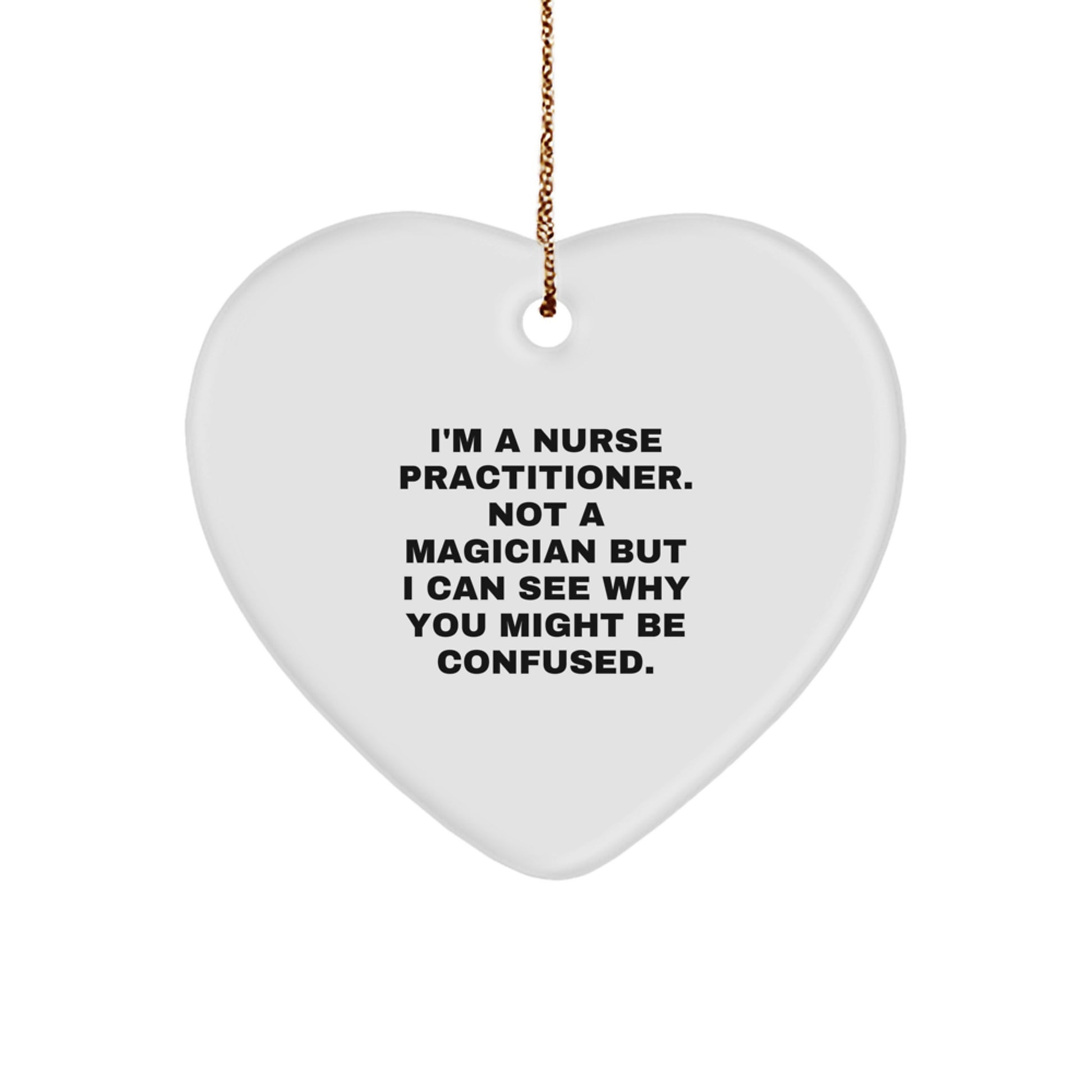 Funny Nurse Practitioner Gifts for Christmas - Heart Ornament with 'I'm A Nurse Practitioner. Not A Magician But I Can See Why You Might Be Confused.' Quote - Gifts from Family to Nurse Practitioner - Image 1