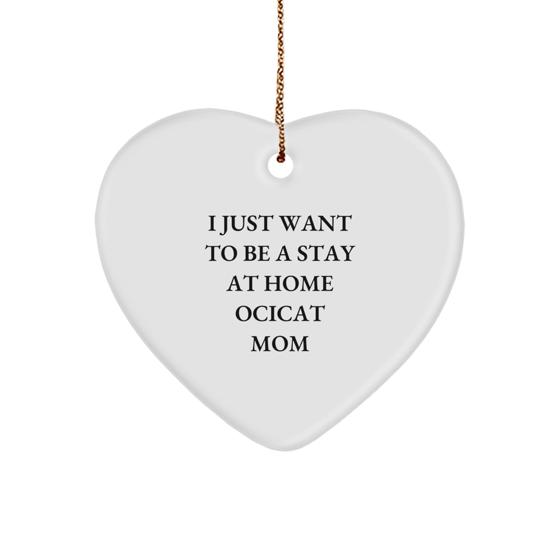 Ocicat Mom's Funny Gift, Heart Ornament for Friends, Coworkers and Family, 'I Just Want To Be A Stay At Home Ocicat Mom' Quote, Christmas Unique Gifts from Women to Ocicat Lovers - Image 1