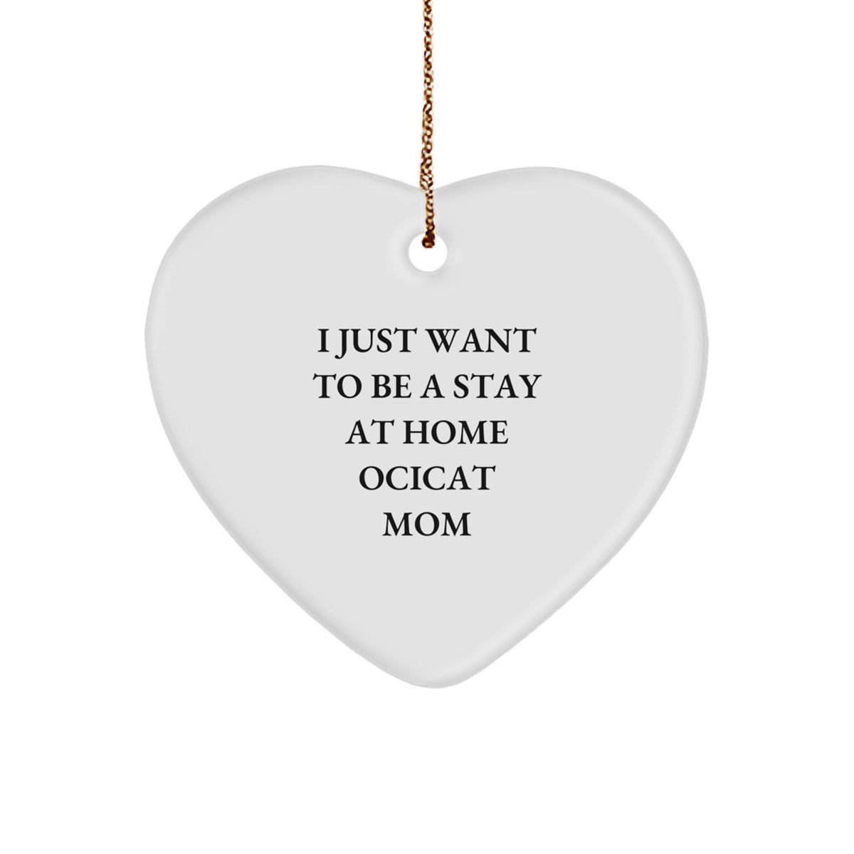 Ocicat Mom's Funny Gift, Heart Ornament for Friends, Coworkers and Family, 'I Just Want To Be A Stay At Home Ocicat Mom' Quote, Christmas Unique Gifts from Women to Ocicat Lovers - Image 1