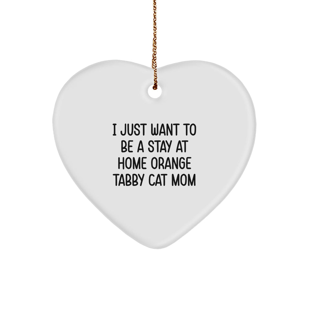 Funny Orange Tabby Cat Mom Heart Ornament Gifts from Friends to Family this Christmas, 'I Just Want To Be A Stay At Home Orange Tabby Cat Mom', Unique Orange Tabby Cat Lover Gift - Image 1