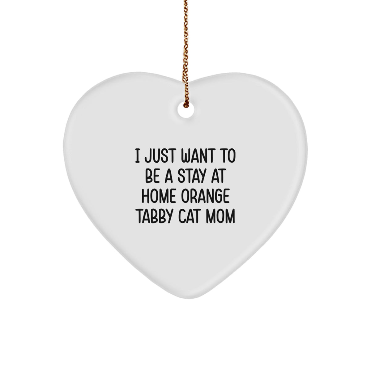 Funny Orange Tabby Cat Mom Heart Ornament Gifts from Friends to Family this Christmas, 'I Just Want To Be A Stay At Home Orange Tabby Cat Mom', Unique Orange Tabby Cat Lover Gift - Image 1