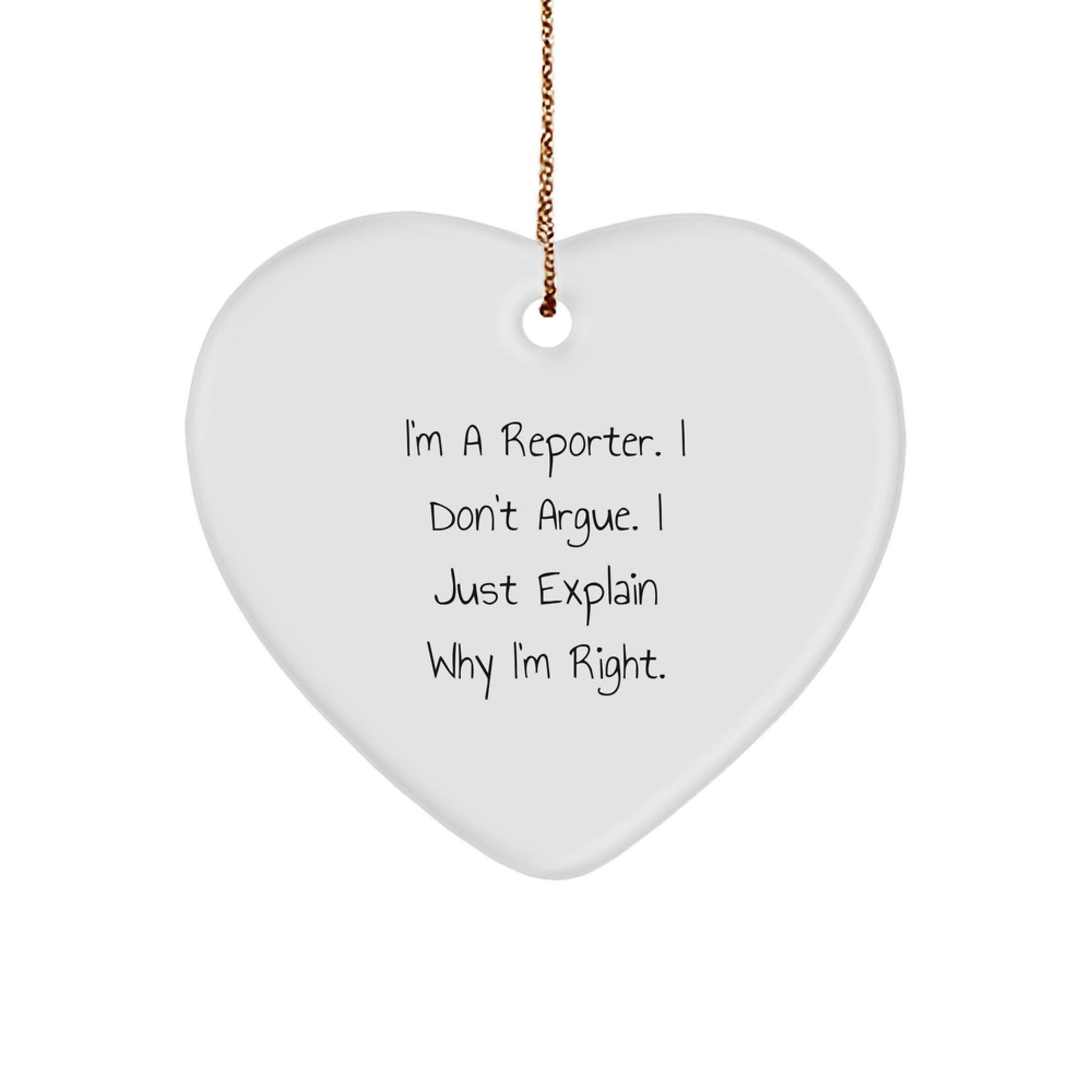 Funny Reporter Gifts, Heart Ornament for Christmas - 'I'm A Reporter. I Don't Argue. I Just Explain Why I'm Right.' from Friends, Coworkers, or Family - Image 1