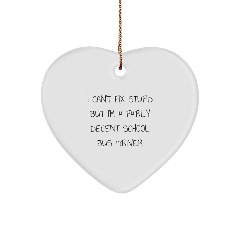 Funny School Bus Driver Gifts from Men to School Bus Drivers - Heart Ornament with 'I Can't Fix Stupid But I'm A Fairly Decent School Bus Driver' Quote for Christmas - Image 1