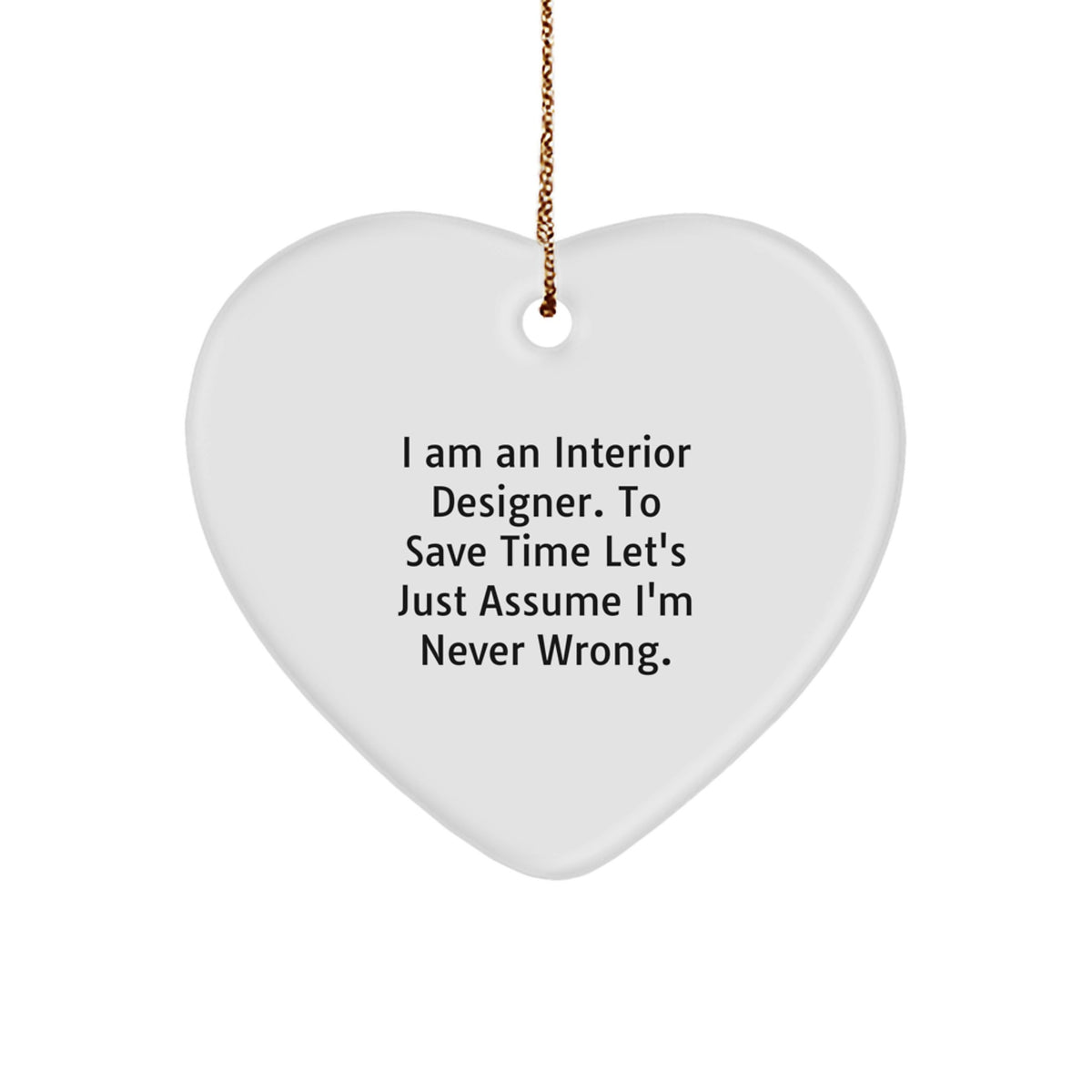 Funny Interior Designer Gifts from Friends Christmas Unique Ornaments Heart Shaped 'I Am An Interior Designer. To Save Time Let's Just Assume I'm Never Wrong.' - Image 1