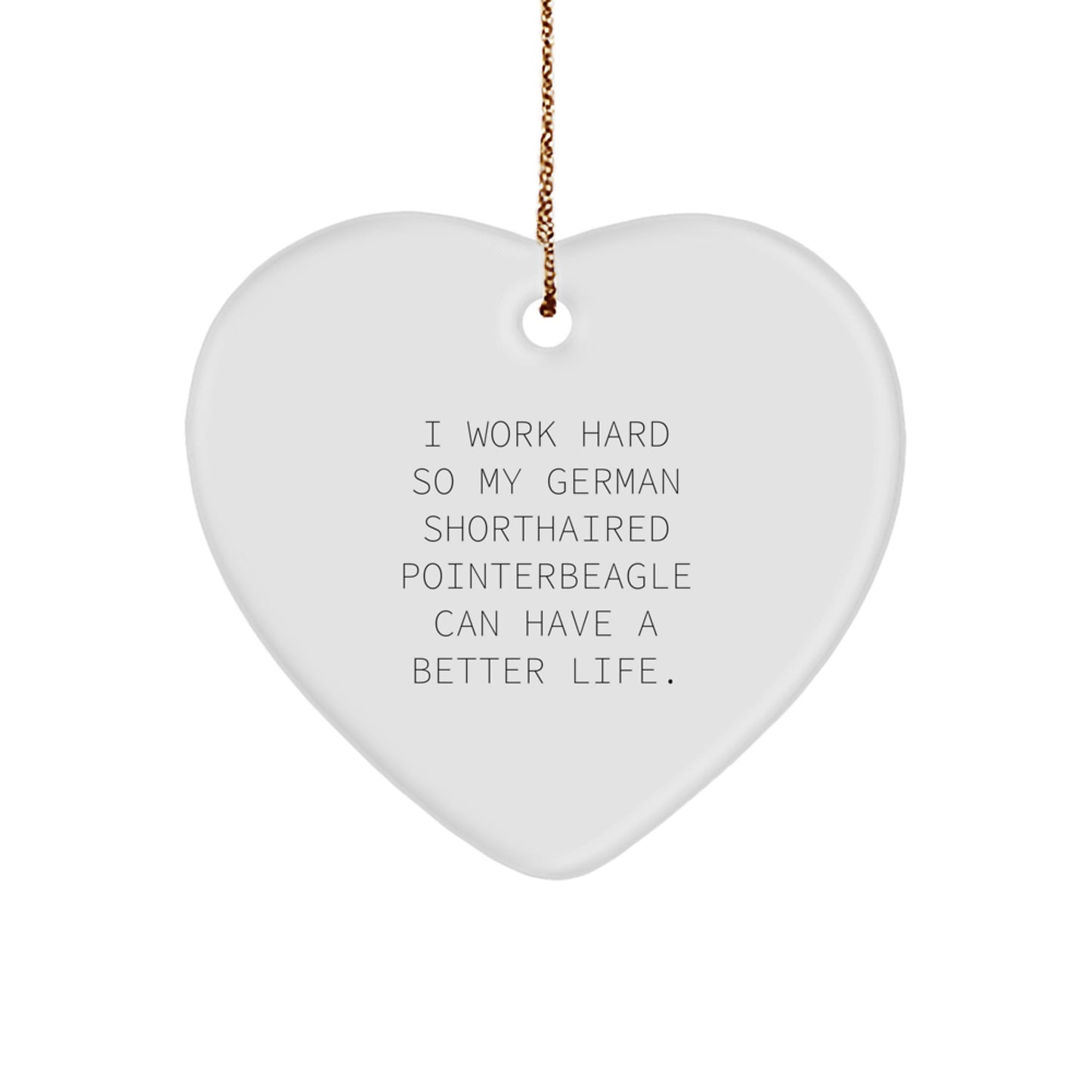 German Shorthaired Pointer Dog Lover Gifts from Family, Funny Heart Ornament for Christmas 'I Work Hard So My German Shorthaired Pointer Can Have A Better Life.' - Image 1
