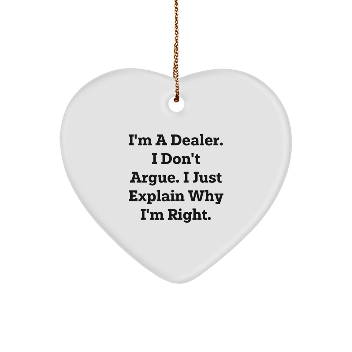 Funny Dealer Gifts from Friends for Christmas - Heart Ornament, 'I'm A Dealer. I Don't Argue. I Just Explain Why I'm Right.' - Image 1